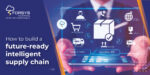 Blog Image How to build a future ready intelligent supply chain